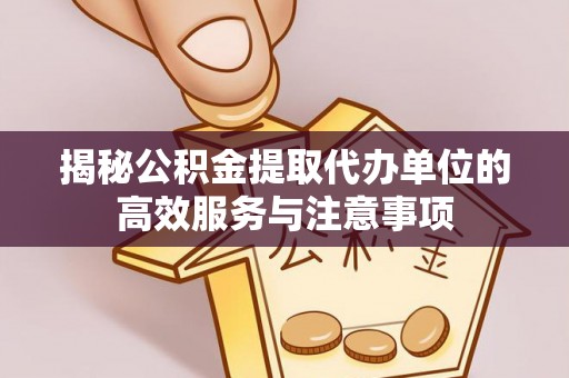乌日揭秘公积金提取代办单位的高效服务与注意事项