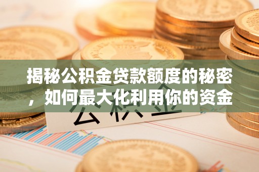 乌日揭秘公积金贷款额度的秘密，如何最大化利用你的资金