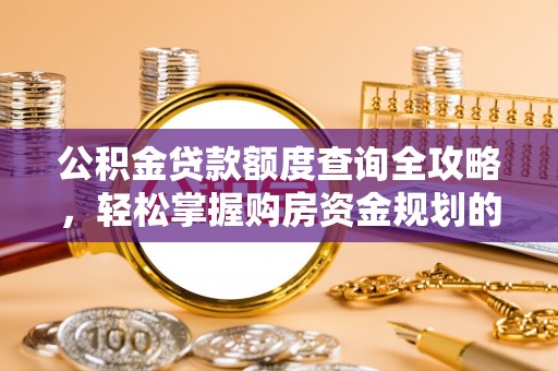 乌日公积金贷款额度查询全攻略，轻松掌握购房资金规划的关键