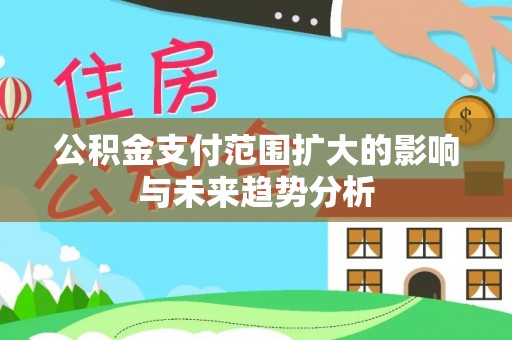 乌日公积金支付范围扩大的影响与未来趋势分析