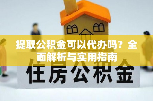 乌日提取公积金可以代办吗？全面解析与实用指南