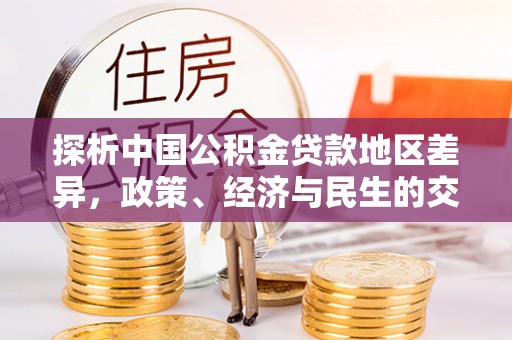 乌日探析中国公积金贷款地区差异，政策、经济与民生的交织影响