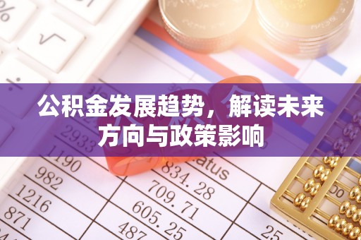 乌日公积金发展趋势，解读未来方向与政策影响