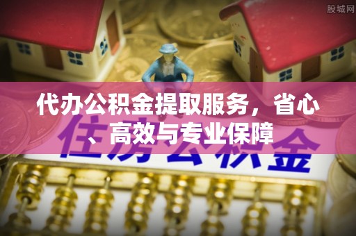 乌日代办公积金提取服务，省心、高效与专业保障