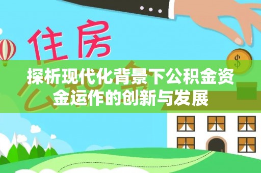 乌日探析现代化背景下公积金资金运作的创新与发展