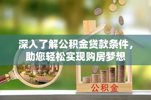 乌日深入了解公积金贷款条件，助您轻松实现购房梦想