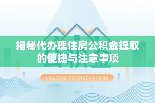 乌日揭秘代办理住房公积金提取的便捷与注意事项