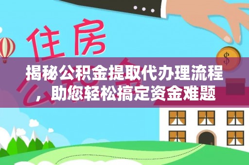 乌日揭秘公积金提取代办理流程，助您轻松搞定资金难题