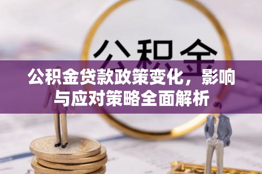 乌日公积金贷款政策变化，影响与应对策略全面解析