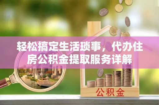 乌日轻松搞定生活琐事，代办住房公积金提取服务详解