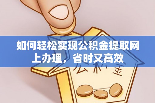 乌日如何轻松实现公积金提取网上办理，省时又高效