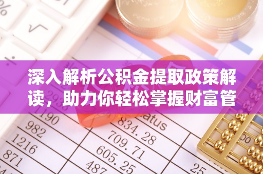 乌日深入解析公积金提取政策解读，助力你轻松掌握财富管理新技能