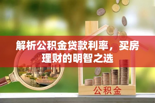 乌日解析公积金贷款利率，买房理财的明智之选