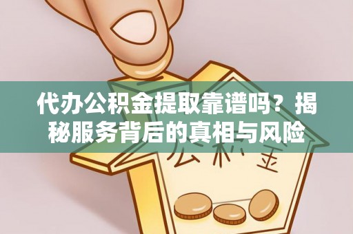 乌日代办公积金提取靠谱吗？揭秘服务背后的真相与风险