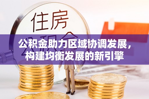 乌日公积金助力区域协调发展，构建均衡发展的新引擎