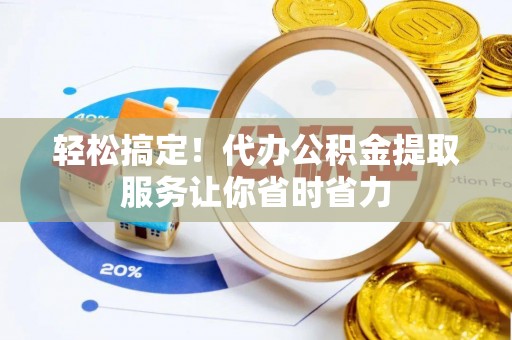乌日轻松搞定！代办公积金提取服务让你省时省力