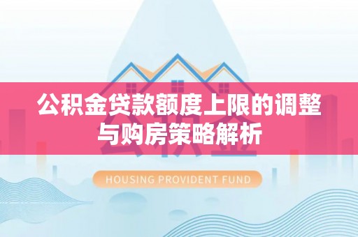 乌日公积金贷款额度上限的调整与购房策略解析
