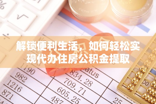 乌日解锁便利生活，如何轻松实现代办住房公积金提取