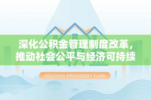 乌日深化公积金管理制度改革，推动社会公平与经济可持续发展
