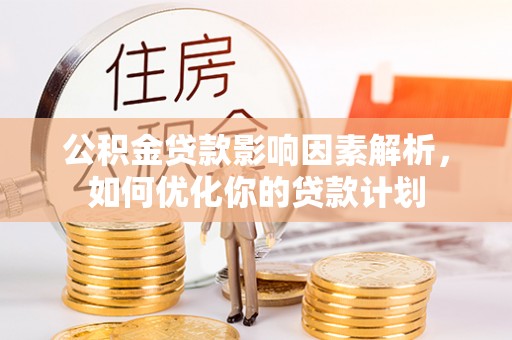 乌日公积金贷款影响因素解析，如何优化你的贷款计划