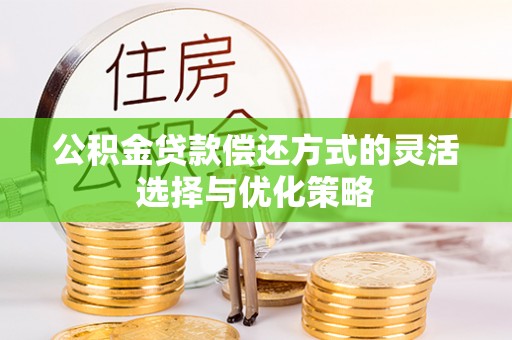 乌日公积金贷款偿还方式的灵活选择与优化策略
