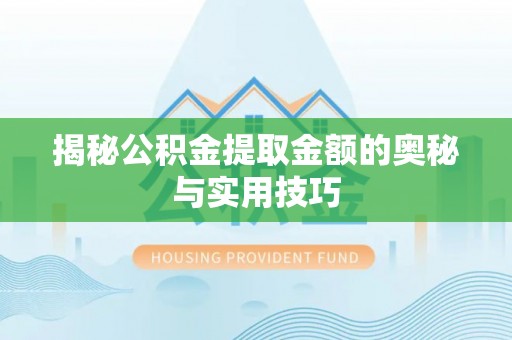 乌日揭秘公积金提取金额的奥秘与实用技巧