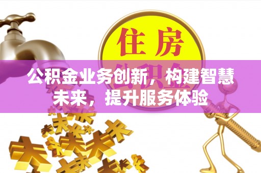 乌日公积金业务创新，构建智慧未来，提升服务体验