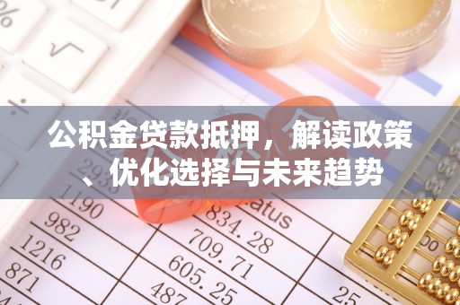乌日公积金贷款抵押，解读政策、优化选择与未来趋势