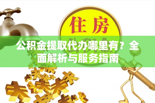 乌日公积金提取代办哪里有？全面解析与服务指南