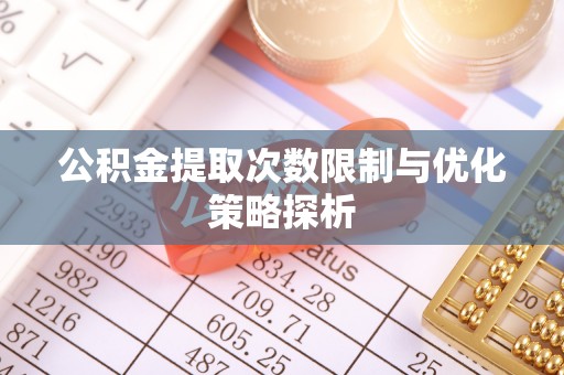 乌日公积金提取次数限制与优化策略探析