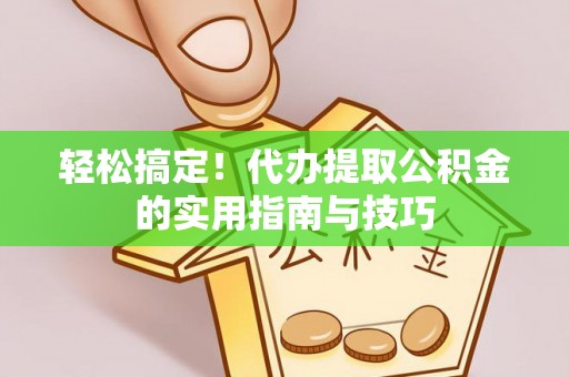 乌日轻松搞定！代办提取公积金的实用指南与技巧