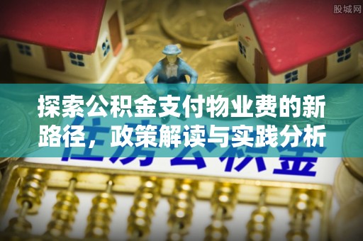 乌日探索公积金支付物业费的新路径，政策解读与实践分析
