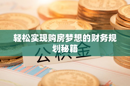 乌日轻松实现购房梦想的财务规划秘籍