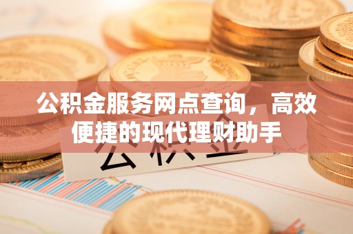 乌日公积金服务网点查询，高效便捷的现代理财助手