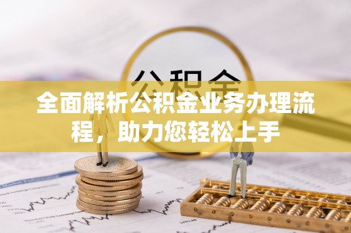 乌日全面解析公积金业务办理流程，助力您轻松上手