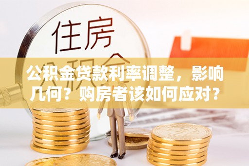 乌日公积金贷款利率调整，影响几何？购房者该如何应对？