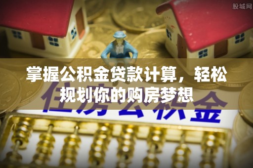 乌日掌握公积金贷款计算，轻松规划你的购房梦想