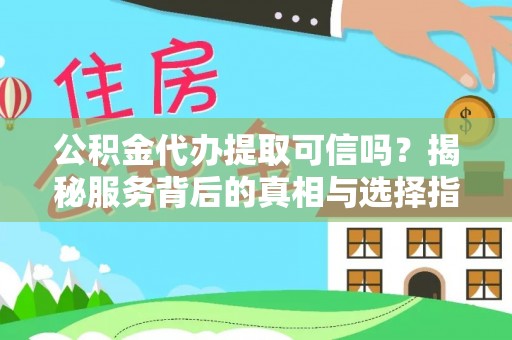 乌日公积金代办提取可信吗？揭秘服务背后的真相与选择指南