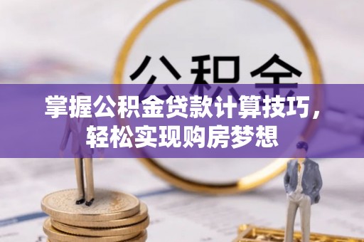 乌日掌握公积金贷款计算技巧，轻松实现购房梦想