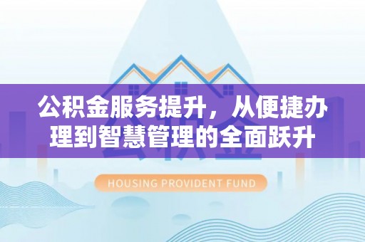 乌日公积金服务提升，从便捷办理到智慧管理的全面跃升