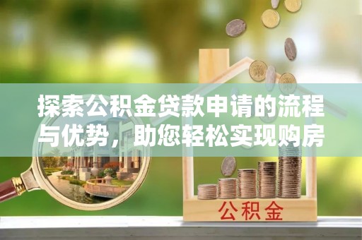 乌日探索公积金贷款申请的流程与优势，助您轻松实现购房梦想