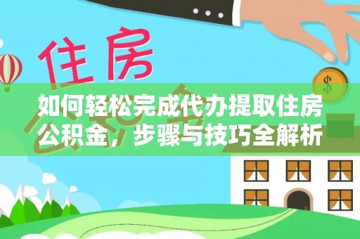 乌日如何轻松完成代办提取住房公积金，步骤与技巧全解析