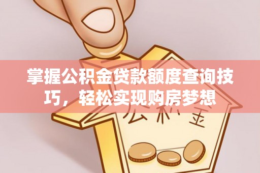 乌日掌握公积金贷款额度查询技巧，轻松实现购房梦想