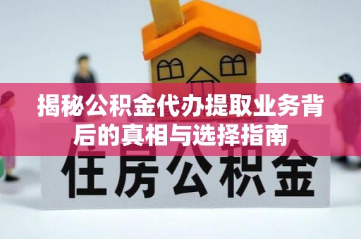 乌日揭秘公积金代办提取业务背后的真相与选择指南