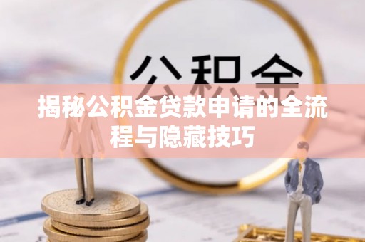 乌日揭秘公积金贷款申请的全流程与隐藏技巧
