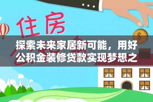 乌日探索未来家居新可能，用好公积金装修贷款实现梦想之家