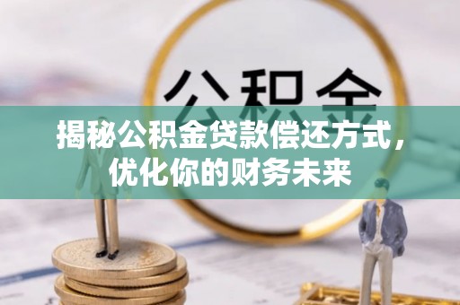 乌日揭秘公积金贷款偿还方式，优化你的财务未来