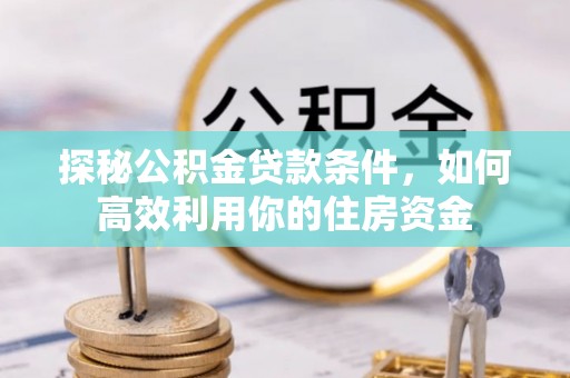 乌日探秘公积金贷款条件，如何高效利用你的住房资金