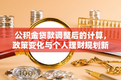 乌日公积金贷款调整后的计算，政策变化与个人理财规划新思路