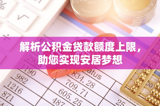 乌日解析公积金贷款额度上限，助您实现安居梦想
